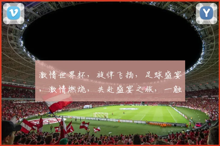 激情世界杯，旋律飞扬，足球盛宴，激情燃烧，共赴盛宴之旅，一触即发