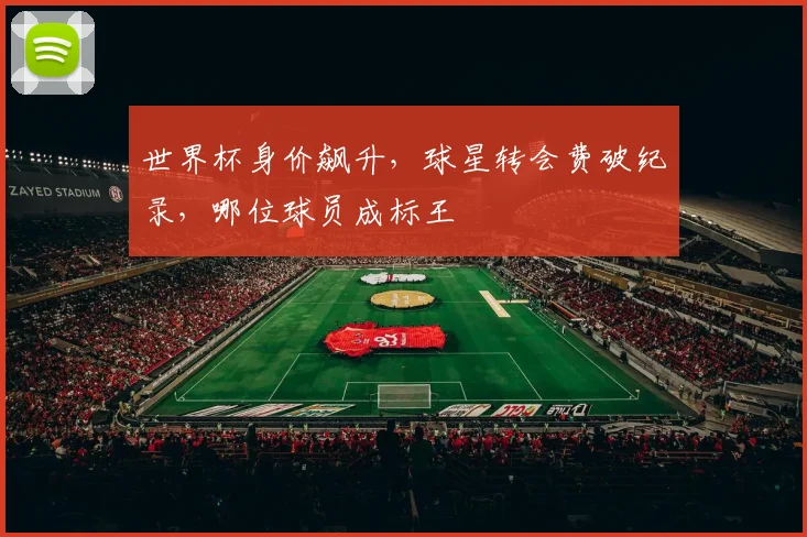 世界杯身价飙升，球星转会费破纪录，哪位球员成标王