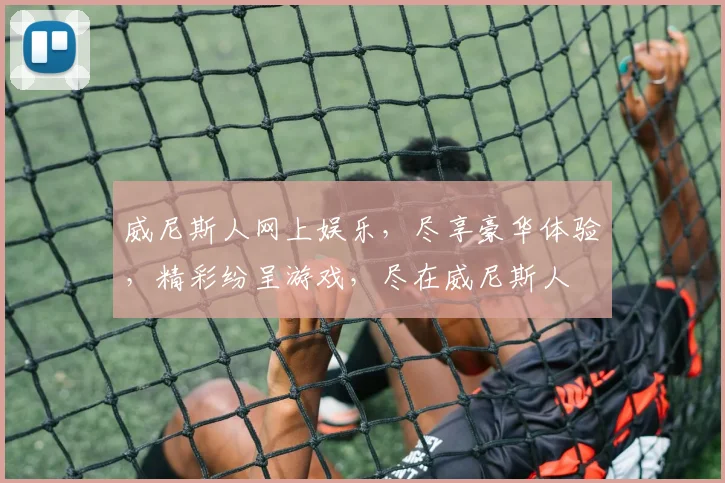 威尼斯人网上娱乐，尽享豪华体验，精彩纷呈游戏，尽在威尼斯人
