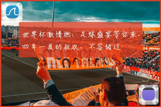 世界杯激情燃，足球盛宴等你来，四年一度的狂欢，不容错过