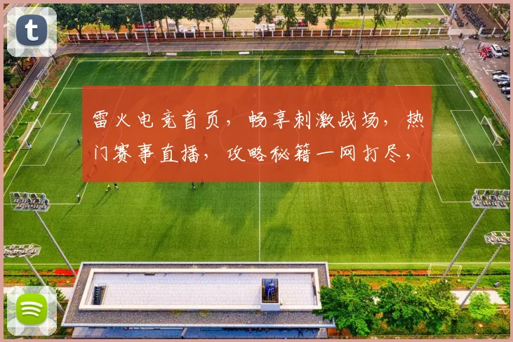 雷火电竞首页，畅享刺激战场，热门赛事直播，攻略秘籍一网打尽，三重福利等你来