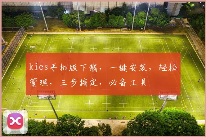 kies手机版下载，一键安装，轻松管理，三步搞定，必备工具