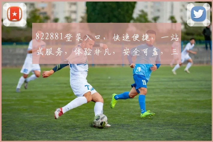 822881登录入口，快速便捷，一站式服务，体验非凡，安全可靠，三步登录，尽享便捷