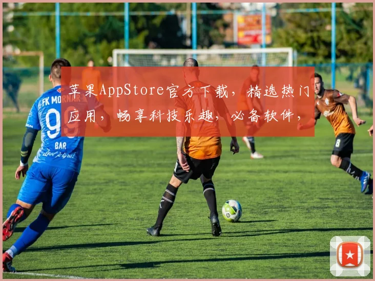 苹果AppStore官方下载，精选热门应用，畅享科技乐趣，必备软件，轻松下载三步到位，快来体验