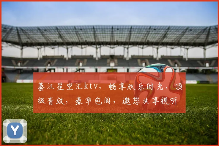 綦江星空汇ktv，畅享欢乐时光，顶级音效，豪华包间，邀您共享视听盛宴，体验非凡