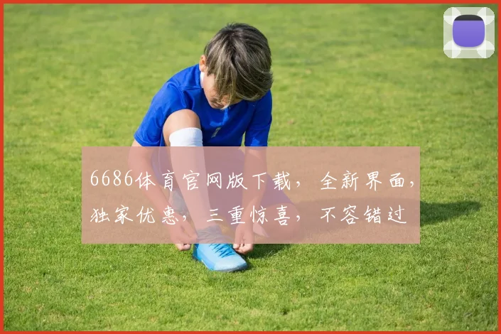 6686体育官网版下载，全新界面，独家优惠，三重惊喜，不容错过