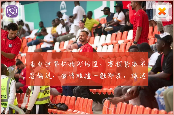 南非世界杯精彩纷呈，赛程紧凑不容错过，激情碰撞一触即发，球迷狂欢盛宴来袭