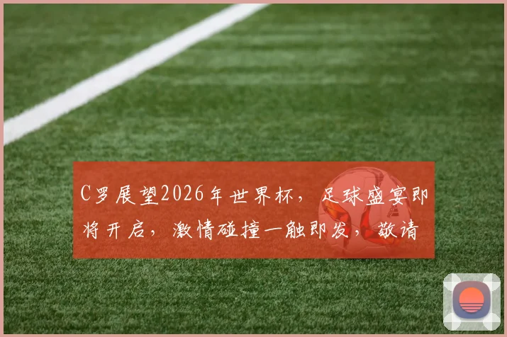C罗展望2026年世界杯，足球盛宴即将开启，激情碰撞一触即发，敬请期待