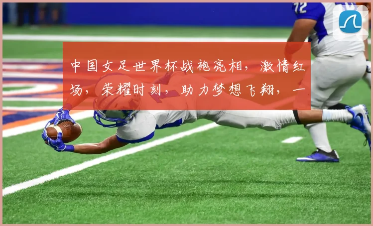 中国女足世界杯战袍亮相，激情红场，荣耀时刻，助力梦想飞翔，一触即发