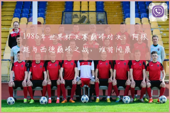 1986年世界杯决赛巅峰对决，阿根廷与西德巅峰之战，谁将问鼎