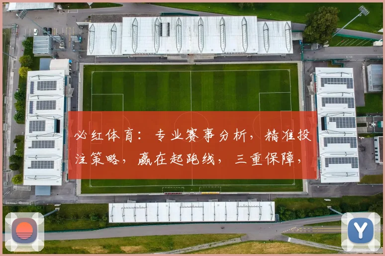 必红体育：专业赛事分析，精准投注策略，赢在起跑线，三重保障，必赢之道